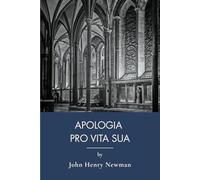 Apologia Pro Vita Sua: Defending Faith, Catholic Church Apologetic Works (Annotated)