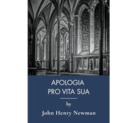 Apologia Pro Vita Sua: Defending Faith, Catholic Church Apologetic Works (Annotated)