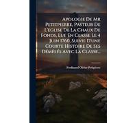 Apologie De Mr Petitpierre, Pasteur De L'eglise De La Chaux De Fonds, Lue En Classe Le 4 Juin 1760, Suivie D'une Courte Histoire De Ses DÃ(c)mêlÃ(c)s Avec La Classe...