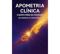 Apometria Clínica - A Quinta Força da Psicologia: A Ciência do Espírito na Nova Era da Consciência