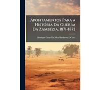 Apontamentos Para a HistÃ3ria Da Guerra Da ZambÃ(c)zia, 1871-1875