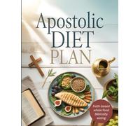 Apostolic Diet Plan: A Faith-Based Nutritional Blueprint for Healing, Weight Loss & Spiritual Wellness