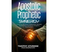 Apostolic Prophetic Synergy: Unveiling the Divine Collaboration Between Apostles and Prophets for Kingdom Advancement: 4