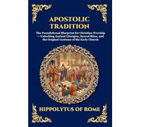 Apostolic Tradition: The Foundational Blueprint for Christian Worship - Unlocking Ancient Liturgies, Sacred Rites, and the Original Customs of the ... Print Deluxe Edition For Easy Reading): 169