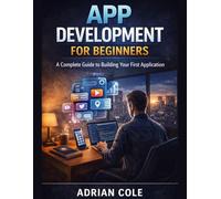 APP DEVELOPMENT FOR BEGINNERS: A Complete Guide to Building Your First Application