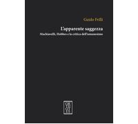 APPARENTE SAGGEZZA. MACHIAVELLI, HOBBES E LA CRITICA DELL'UMANESIMO (L') - 2023