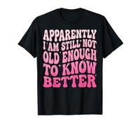 Apparently I Am Still Not Old Enough To Know Better Maglietta