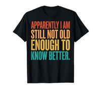 Apparently I Am Still Not Old Enough To Know Better Maglietta