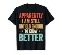 Apparently I Am Still Not Old Enough To Know Better Maglietta