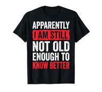 Apparently I Am Still Not Old Enough To Know Better Maglietta