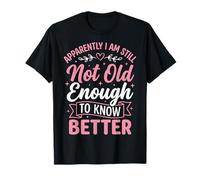 Apparently I Am Still Not Old Enough To Know Better Maglietta