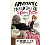 Apparently, I’m Old Enough to Know Better: But Apparently That Hasn’t Stopped Me Yet