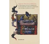 Apparuit Thesaurus Ambrosius. Le reliquie di Sant'Ambrogio e dei martiri Gervaso e Protaso tra storia, scienza e fede