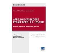 Appello e cassazione penale dopo la L. 103/2017. Manuale pratico per la redazione degli atti