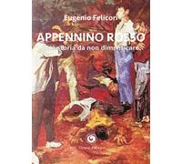 Appennino rosso. Una storia da non dimenticare - Felicori Eugenio