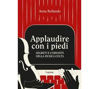 Applaudire con i piedi. Segreti e curiosità della musica colta