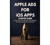 Apple Ads for iOS Apps - Starter Guide: Launch Your First App Store Ad Campaign, Read the Data, and Get More Downloads