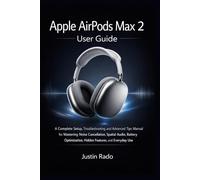 Apple AirPods Max 2 User Guide: A Complete Setup, Troubleshooting, and Advanced Tips Manual for Mastering Noise Cancellation, Spatial Audio, Battery Optimization, Hidden Features, and Everyday Use