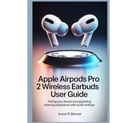 APPLE AIRPODS PRO 2 WIRELESS EARBUDS USER GUIDE: Pairing Your Device and Upgrading Your Listening Experience with Audio Settings