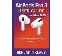 Apple AirPods Pro 3 User Guide - edition 2025: A Detailed Manual to Setup, Secrets & Pro Tips to Maximize Your Apple Listening Experience