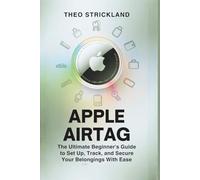 APPLE AIRTAG: The Ultimate Beginner’s Guide to Set Up, Track, and Secure Your Belongings with Ease