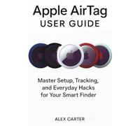 Apple AirTag USER GUIDE: Master Setup, Tracking, and Everyday Hacks for Your Smart Finder