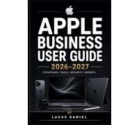 APPLE BUSINESS USER GUIDE 2026-2027: Mastering Setup, Deployment, and Administration for Mac, iPhone, iPad, and Cloud Services in Any Organisation