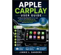 APPLE CARPLAY USER GUIDE: A Step by Step Manual for Seniors and beginners to Confidently Set Up, Navigate, Communicate Hands-Free, and Enjoy Every Drive