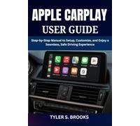 APPLE CARPLAY USER GUIDE: Step-by-Step Manual to Setup, Customize, and Enjoy a Seamless, Safe Driving Experience