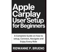 Apple Carplay User Setup For Beginners: A Complete Guide on how to setup, Connect, Navigate and Enjoy Every Ride