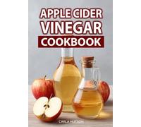 Apple Cider Vinegar Cookbook: Delicious Recipes For Sauces, Soups, Pickles, Side Dishes, And Drinks to Boost Health and Add Zest to Your Meals