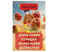 Apple Cider Vinegar Homemade Guidelines: STEP-BY-STEP GUIDE ON HOW TO MAKE APPLE CIDER VINEGAR AND STORAGE OF ACV