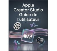 Apple Creator Studio Guide de l'utilisateur: Transformez votre vision en ressources numériques exceptionnelles grâce à des techniques de montage, de son et de design de niveau professionnel.