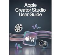 Apple Creator Studio User Guide: Transform Your Vision into Masterful Digital Assets with Pro-Level Editing, Sonic, and Design Techniques