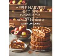 Apple Harvest Recipes: Exploring the Flavors of Orchard Freshness - Aiden CD Elkins