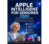 APPLE INTELLIGENCE FÜR SENIOREN (2026): Eine einfache Schritt-für-Schritt-Anleitung, um KI auf iPhone, iPad und Mac zu meistern - keine technische Erfahrung erforderlich