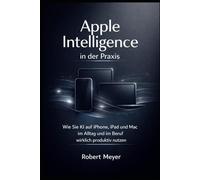 Apple Intelligence in der Praxis: Wie Sie KI auf iPhone, iPad und Mac im Alltag und im Beruf wirklich produktiv nutzen