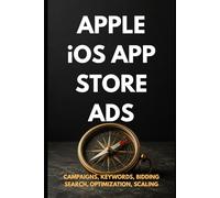 Apple iOS App Store Ads: Zero to Expert: The Complete App Store Advertising Guide - Campaigns, Keywords, Optimization & Scaling