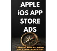 Apple iOS App Store Ads: Zero to Expert: The Complete App Store Advertising Guide - Campaigns, Keywords, Optimization & Scaling