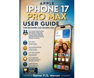 APPLE IPHONE 17 PRO MAX USER GUIDE FOR BEGINNERS AND SENIORS 2026: The Friendly Step-by-Step Instructions to Use Your New iPhone Confidently, Capture ... and Master Smart Features Without Confusion