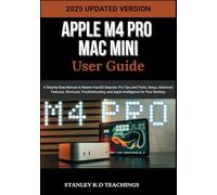 APPLE M4 PRO MAC MINI USER GUIDE 2025: A Step-by-Step Manual to Master macOS Sequoia: Pro Tips and Tricks, Setup, Advanced Features, Shortcuts, Troubleshooting, and Apple Intelligence for Your Desktop