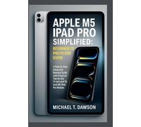 APPLE M5 IPAD PRO SIMPLIFIED: BEGINNER TO PRO IN ONE GUIDE: A Step-by-Step Setup and Mastery with Practical Tips for the 11-inch and 13-inch