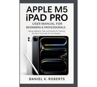 APPLE M5 IPAD PRO USER MANUAL FOR BEGINNERS & PROFESSIONALS: Setup, Mastery, Tips, and Hands-On Testing for the 11-inch and 13-inch Models