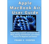 Apple MacBook Air User Guide: Master Setup, Features, and Smart Tips for Work, Gaming, Entertainment, and Creative Projects For Beginners and Seniors