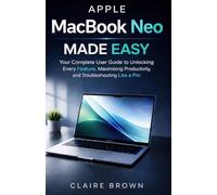 APPLE MACBOOK NEO MADE EASY: Your Complete User Guide to Unlocking Every Feature, Maximizing Productivity, and Troubleshooting Like a Pro