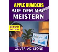 APPLE NUMBERS AUF DEM MAC MEISTERN: Nutzen Sie die Leistungsfähigkeit des Tabellenkalkulations Tools von Apple für mehr Produktivität und Effizienz