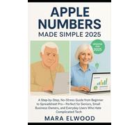 Apple Numbers Made Simple 2025: A Step-by-Step, No-Stress Guide from Beginner to Spreadsheet Pro-Perfect for Seniors, Small Business Owners, and Everyday Users Who Hate Complicated Tech