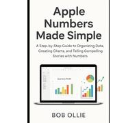 Apple Numbers Made Simple: A Step-by-Step Guide to Organizing Data, Creating Charts, and Telling Compelling Stories with Numbers