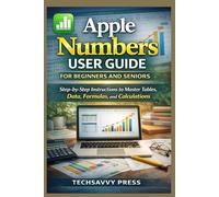 Apple Numbers User Guide for Beginners and Seniors: Step-by-Step Instructions to Master Tables, Data, Formulas, and Calculations