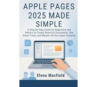 Apple Pages 2025 Made Simple: A Step-by-Step Guide for Beginners and Seniors to Create Beautiful Documents, Use Smart Tools, and Master All the Latest Features